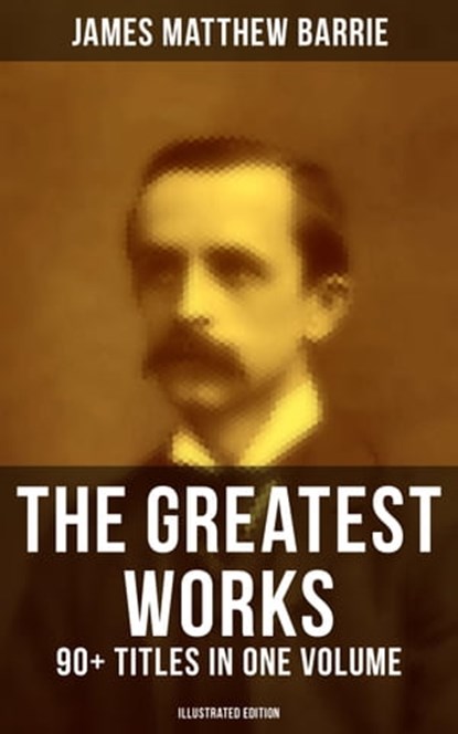 The Greatest Works of J. M. Barrie: 90+ Titles in One Volume (Illustrated Edition), James Matthew Barrie ; April Kennedy - Ebook - 9788027223978
