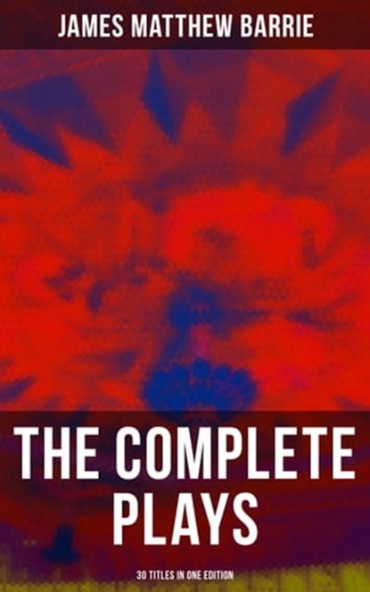 The Complete Plays of J. M. Barrie - 30 Titles in One Edition, James Matthew Barrie ; April Kennedy - Ebook - 9788027224012