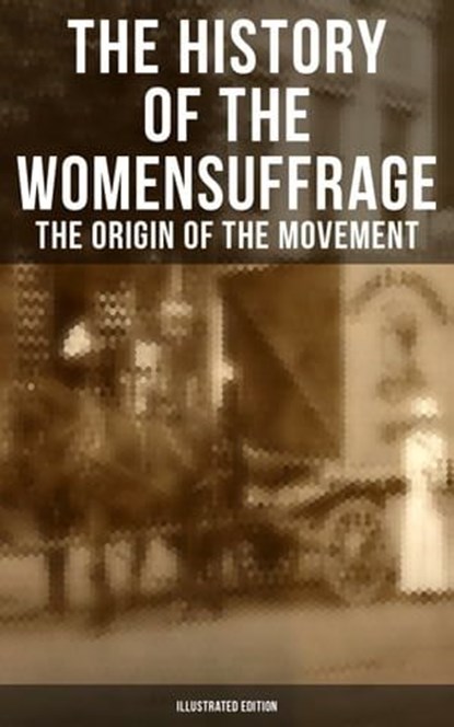 The History of the Women's Suffrage: The Origin of the Movement (Illustrated Edition), Elizabeth Cady Stanton ; Susan B. Anthony ; Harriot Stanton Blatch ; Matilda Gage - Ebook - 9788027224814