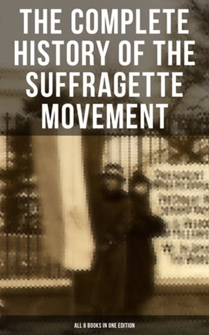 The Complete History of the Suffragette Movement - All 6 Books in One Edition), Elizabeth Cady Stanton ; Susan B. Anthony ; Matilda Gage ; Harriot Stanton Blatch ; Ida H. Harper - Ebook - 9788027224821