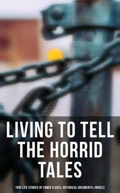 Living to Tell the Horrid Tales: True Life Stories of Fomer Slaves, Historical Documents & Novels, Frederick Douglass ; Harriet Jacobs ; Harriet Beecher Stowe ; Mark Twain ; Lydia Maria Child ; Harriet E. Wilson ; William Wells Brown ; Charles W. Chesnutt ; James Weldon Johnson ; Albion Winegar Tourgée ; Sutton E. Griggs ; Solomon Northup ; Willie Lync - Ebook - 9788027225491