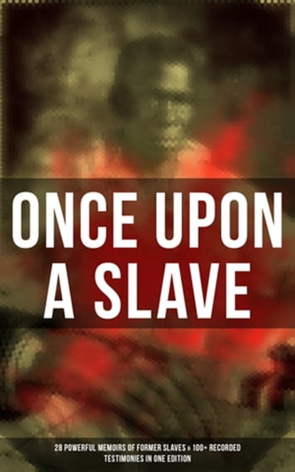 Once Upon a Slave: 28 Powerful Memoirs of Former Slaves & 100+ Recorded Testimonies in One Edition, Frederick Douglass ; Solomon Northup ; Willie Lynch ; Nat Turner ; Sojourner Truth ; Harriet Jacobs ; Mary Prince ; William Craft ; Ellen Craft ; Louis Hughes ; Jacob D. Green ; Booker T. Washington ; Olaudah Equiano ; Elizabeth Keckley ; William Still ;  - Ebook - 9788027225507