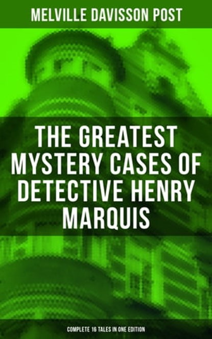 The Greatest Mystery Cases of Detective Henry Marquis: Complete 16 Tales in One Edition, Melville Davisson Post - Ebook - 9788027226139
