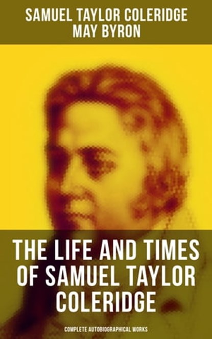 The Life and Times of Samuel Taylor Coleridge: Complete Autobiographical Works, Samuel Taylor Coleridge ; May Byron - Ebook - 9788027229963