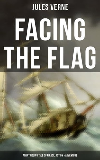 Facing the Flag (An Intriguing Tale of Piracy, Action & Adventure), Jules Verne ; Colton Marsh - Ebook - 9788027230907