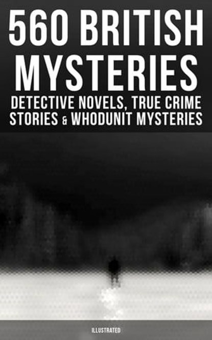 560 British Mysteries: Detective Novels, True Crime Stories & Whodunit Mysteries (Illustrated), Arthur Conan Doyle ; Edgar Wallace ; Wilkie Collins ; Ethel Lina White ; Annie Haynes ; R. Austin Freeman ; H. C. McNeile ; G. K. Chesterton ; Arthur Morrison ; Ernest Bramah ; Victor L. Whitechurch ; Thomas W. Hanshew ; E. W. Hornung ; J. S. Fletcher ; R - Ebook - 9788027232833