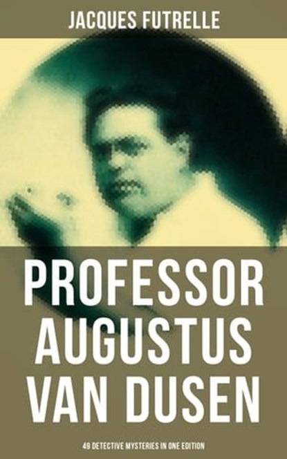 Professor Augustus Van Dusen: 49 Detective Mysteries in One Edition, Jacques Futrelle ; Aria Baxter - Ebook - 9788027233533
