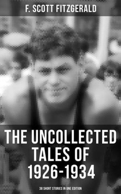 THE UNCOLLECTED TALES OF 1926-1934 (38 Short Stories in One Edition), F. Scott Fitzgerald ; Devin Shields - Ebook - 9788027236404