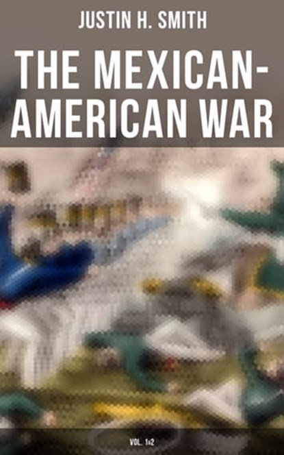 The Mexican-American War (Vol. 1&2), Justin H. Smith - Ebook - 9788027240432