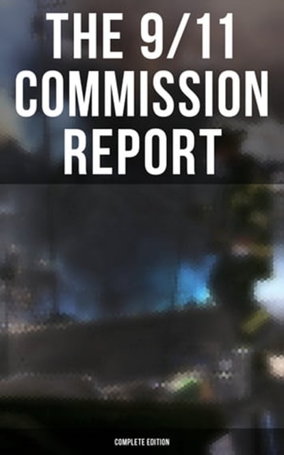 The 9/11 Commission Report: Complete Edition, Thomas R. Eldridge ; Susan Ginsburg ; Walter T. Hempel II ; Janice L. Kephart ; Kelly Moore ; Joanne M. Accolla ; The National Commission on Terrorist Attacks Upon the United States - Ebook - 9788027240609