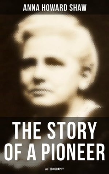 The Story of a Pioneer: Autobiography, Anna Howard Shaw - Ebook - 9788027242757