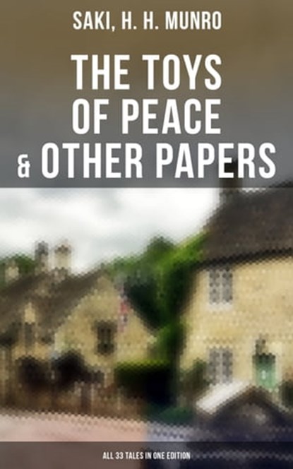 The Toys of Peace & Other Papers: All 33 Tales in One Edition, Saki ; H. H. Munro - Ebook - 9788027242894