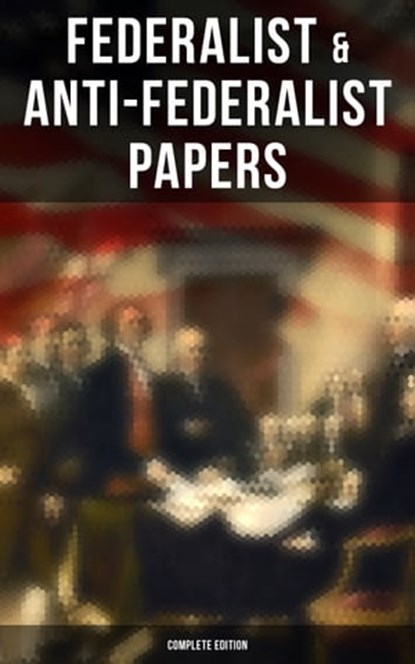 Federalist & Anti-Federalist Papers - Complete Edition, Alexander Hamilton ; James Madison ; John Jay ; Samuel Bryan ; Patrick Henry - Ebook - 9788027245161