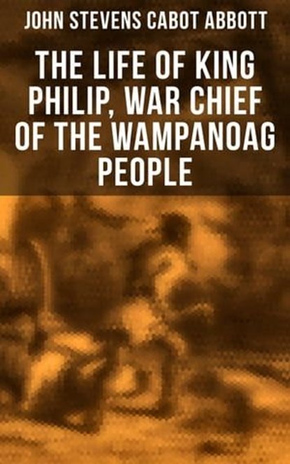 The Life of King Philip, War Chief of the Wampanoag People, John Stevens Cabot Abbott - Ebook - 9788027245741