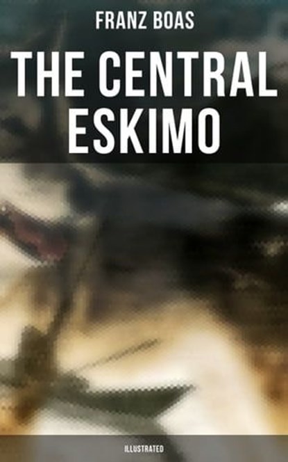 The Central Eskimo (Illustrated), Franz Boas - Ebook - 9788027245901