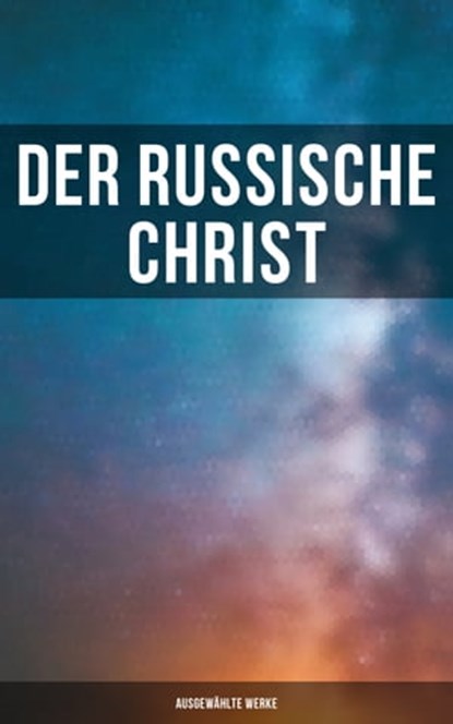 Der russische Christ: Ausgewählte Werke, Fjodor Michailowitsch Dostojewski ; Leo Tolstoi ; Nikolai Leskow ; Fjodor Sologub ; Anton Pavlovich Tschechow ; Iwan Turgenjew - Ebook - 9788027246533