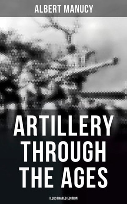 Artillery Through the Ages (Illustrated Edition), Albert Manucy - Ebook - 9788027246724