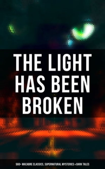 The Light Has Been Broken: 560+ Macabre Classics, Supernatural Mysteries & Dark Tales, Mary Shelley ; H. P. Lovecraft ; H. G. Wells ; Edgar Allan Poe ; Henry James ; Hugh Walpole ; M. R. James ; Wilkie Collins ; E. F. Benson ; Nathaniel Hawthorne ; Ambrose Bierce ; Arthur Machen ; William Hope Hodgson ; Arthur Conan Doyle ; Grant Allen ; Br - Ebook - 9788027247103