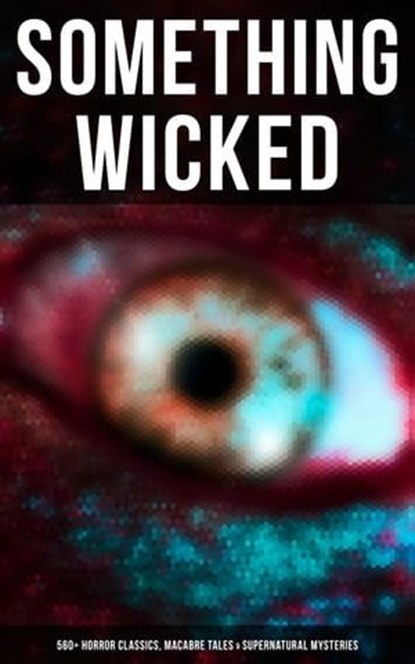 Something Wicked: 560+ Horror Classics, Macabre Tales & Supernatural Mysteries, H. P. Lovecraft ; H. G. Wells ; Edgar Allan Poe ; Henry James ; Hugh Walpole ; M. R. James ; Wilkie Collins ; E. F. Benson ; Nathaniel Hawthorne ; Ambrose Bierce ; Arthur Machen ; William Hope Hodgson ; Arthur Conan Doyle ; Grant Allen ; Mary Shelley ; Br - Ebook - 9788027247110