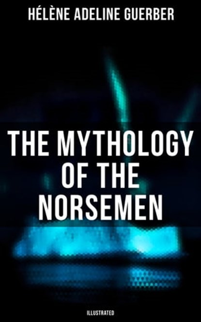 The Mythology of the Norsemen (Illustrated), Hélène Adeline Guerber - Ebook - 9788027247332