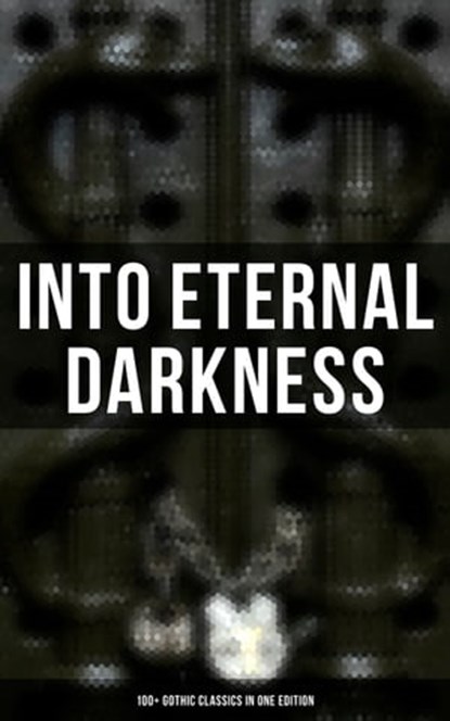 Into Eternal Darkness: 100+ Gothic Classics in One Edition, Théophile Gautier ; William Blake ; Horace Walpole ; Mary Shelley ; Ann Radcliffe ; Matthew Gregory Lewis ; Jane Austen ; Charlotte Brontë ; Emily Brontë ; William Thomas Beckford ; Eliza Parsons ; Eleanor Sleath ; William Godwin ; Charles Brockden Brown  - Ebook - 9788027247516