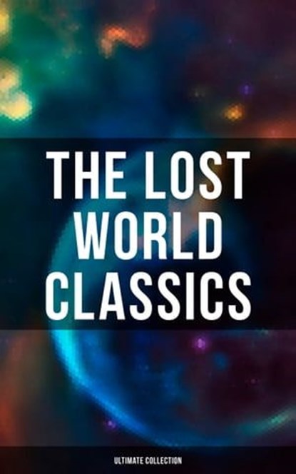 The Lost World Classics - Ultimate Collection, H. G. Wells ; Abraham Merritt ; Arthur Conan Doyle ; Jules Verne ; Edward Bulwer-Lytton ; George MacDonald ; H. Rider Haggard ; Gertrude Barrows Bennett ; Lewis Grassic Gibbon ; Francis Bacon ; C. J. Cutcliffe Hyne - Ebook - 9788027248254