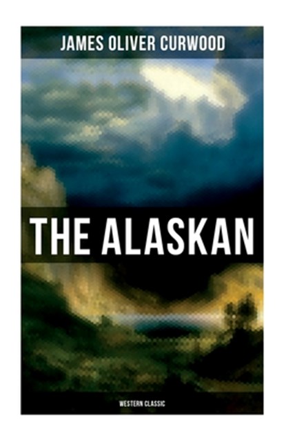 The Alaskan (Western Classic): A Gripping Tale of Forbidden Love, Attempted Murder and Gun-Fight in the Captivating Wilderness of Alaska, James Oliver Curwood - Paperback - 9788027275779