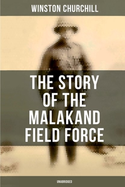 The Story of the Malakand Field Force (Unabridged): An Episode of Frontier War, Winston Churchill - Paperback - 9788027277582