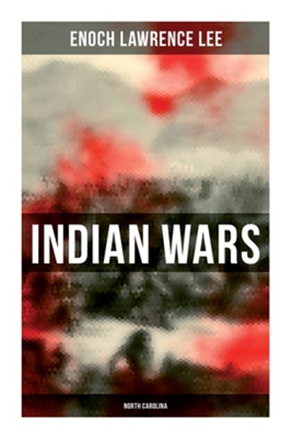 Indian Wars: North Carolina: Cherokee War, Tuscarora War, Cheraw Wars, French and Indian War - With Original Photos & Maps, Enoch Lawrence Lee - Paperback - 9788027278657