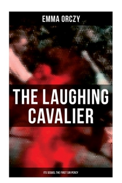 THE LAUGHING CAVALIER (& Its Sequel The First Sir Percy): Historical Adventure Novels, Prequels to Scarlet Pimpernel, Emma Orczy - Paperback - 9788027278671