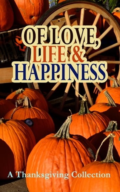 Of Love, Life & Happiness: A Thanksgiving Collection, O. Henry ; George Eliot ; Charlotte Perkins Gilman ; Harriet Beecher Stowe ; Nathaniel Hawthorne ; Louisa May Alcott ; Lucy Maud Montgomery ; Eleanor H. Porter ; Susan Coolidge ; Andrew Lang ; Eugene Field ; Alfred Gatty ; Edward Everett Hale ; Alfred Hen - Ebook - 9788027301003