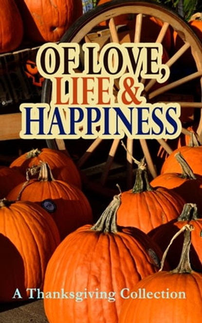 Of Love, Life & Happiness: A Thanksgiving Collection, O. Henry ; George Eliot ; Charlotte Perkins Gilman ; Harriet Beecher Stowe ; Nathaniel Hawthorne ; Louisa May Alcott ; Lucy Maud Montgomery ; Eleanor H. Porter ; Susan Coolidge ; Andrew Lang ; Eugene Field ; Alfred Gatty ; Edward Everett Hale ; Alfred Hen - Ebook - 9788027301003