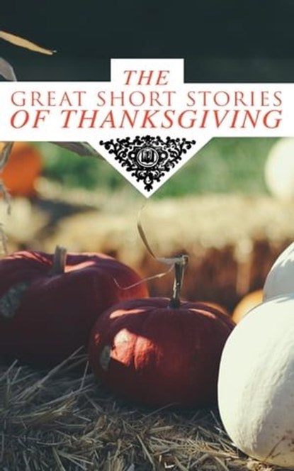 The Great Short Stories of Thanksgiving, Nathaniel Hawthorne ; George Eliot ; O. Henry ; Charlotte Perkins Gilman ; Harriet Beecher Stowe ; Louisa May Alcott ; Lucy Maud Montgomery ; Eleanor H. Porter ; Susan Coolidge ; Andrew Lang ; Eugene Field ; Alfred Gatty ; Edward Everett Hale ; Alfred Hen - Ebook - 9788027301034