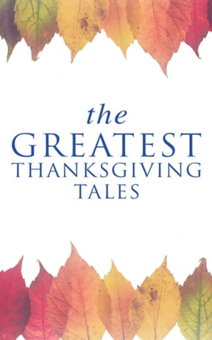 The Greatest Thanksgiving Tales, O. Henry ; Charlotte Perkins Gilman ; Harriet Beecher Stowe ; George Eliot ; Nathaniel Hawthorne ; Louisa May Alcott ; Lucy Maud Montgomery ; Eleanor H. Porter ; Susan Coolidge ; Andrew Lang ; Eugene Field ; Alfred Gatty ; Edward Everett Hale ; Alfred Hen - Ebook - 9788027301041