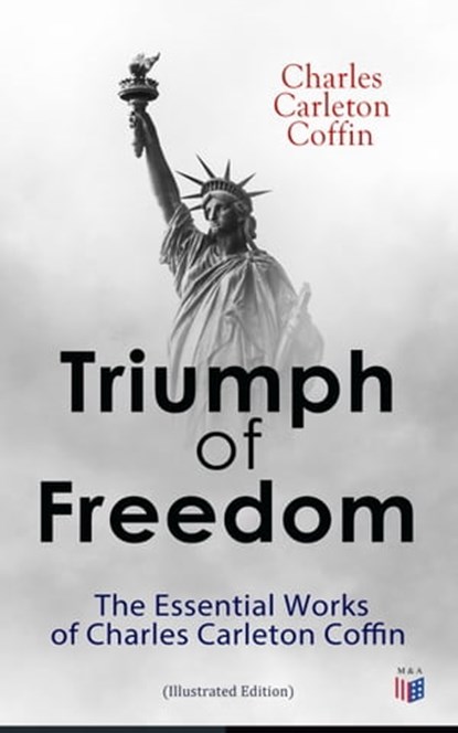 Triumph of Freedom: The Essential Works of Charles Carleton Coffin (Illustrated Edition), Charles Carleton Coffin - Ebook - 9788027304967