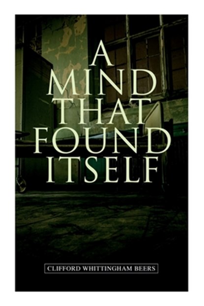 A Mind That Found Itself: A Groundbreaking Memoir Which Influenced Normalizing Mental Health Issues & Mental Hygiene, Clifford Whittingham Beers - Paperback - 9788027309412