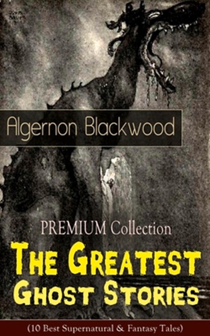 The PREMIUM Collection - The Greatest Ghost Stories of Algernon Blackwood (10 Best Supernatural & Fantasy Tales), Algernon Blackwood - Paperback - 9788027331031