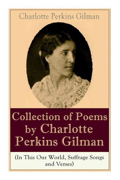 A Collection of Poems by Charlotte Perkins Gilman (In This Our World, Suffrage Songs and Verses), Charlotte Perkins Gilman - Paperback - 9788027331826