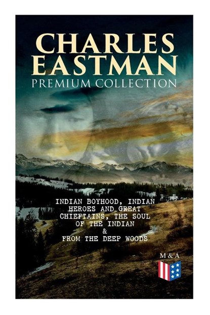 CHARLES EASTMAN Premium Collection: Indian Boyhood, Indian Heroes and Great Chieftains, The Soul of the Indian & From the Deep Woods to Civilization, Charles A. Eastman - Paperback - 9788027334261