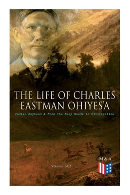 The Life of Charles Eastman OhiyeS'a: Indian Boyhood & From the Deep Woods to Civilization (Volume 1&2), EASTMAN,  Charles - Paperback - 9788027334285