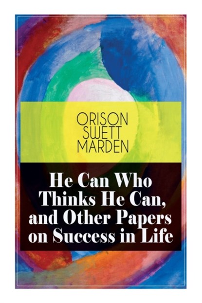 He Can Who Thinks He Can, and Other Papers on Success in Life, Orison Swett Marden - Paperback - 9788027335473