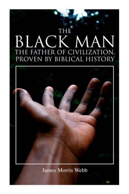 The Black Man, the Father of Civilization, Proven by Biblical History, James Morris Webb - Paperback - 9788027340576