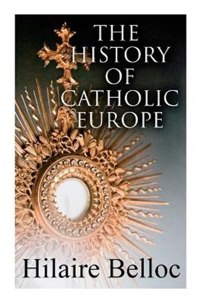 The History of Catholic Europe: Europe and the Faith & Survivals and New Arrivals: The Old and New Enemies of the Catholic Church, Hilaire Belloc - Paperback - 9788027342310
