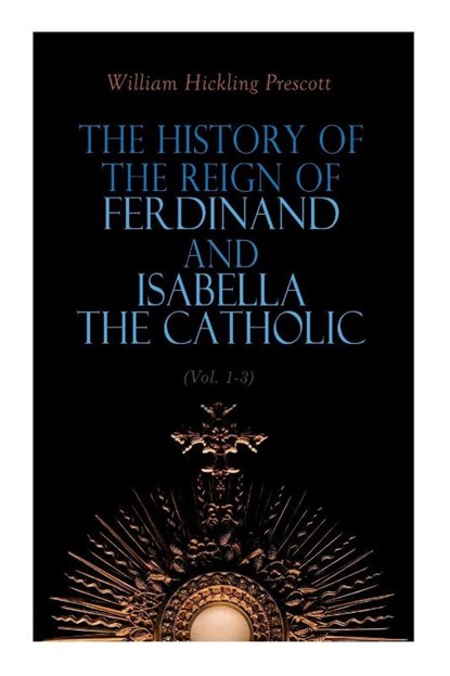 The History of the Reign of Ferdinand and Isabella the Catholic (Vol. 1-3), William Hickling Prescott - Paperback - 9788027343744