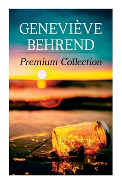 Geneviève Behrend - Premium Collection: Your Invisible Power, How to Live Life and Love It, Attaining Your Heart's Desire, Geneviève Behrend - Paperback - 9788027345267