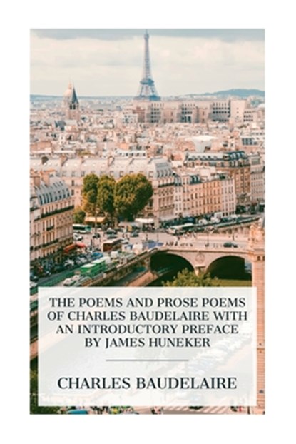 The Poems and Prose Poems of Charles Baudelaire with an Introductory Preface by James Huneker, Charles Baudelaire - Paperback - 9788027388752