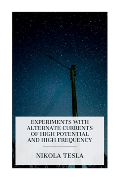 Experiments with Alternate Currents of High Potential and High Frequency: A Lecture Delivered before the Institution of Electrical Engineers, London, Nikola Tesla - Paperback - 9788027388912