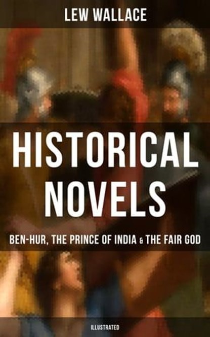 Historical Novels of Lew Wallace: Ben-Hur, The Prince of India & The Fair God (Illustrated), Lew Wallace - Ebook - 9788075830067