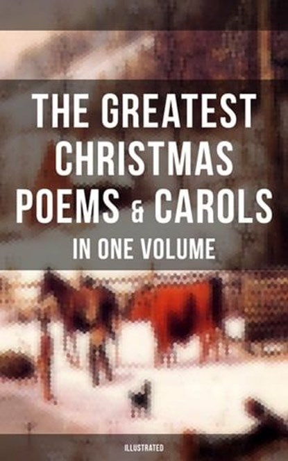 The Greatest Christmas Poems & Carols in One Volume (Illustrated), Samuel Taylor Coleridge ; Emily Dickinson ; William Butler Yeats ; Alfred Lord Tennyson ; Walter Scott ; Henry Wadsworth Longfellow ; William Wordsworth ; Robert Louis Stevenson ; Rudyard Kipling ; John Milton ; Thomas Hardy ; Sara Teasdale ; William Thac - Ebook - 9788075830159