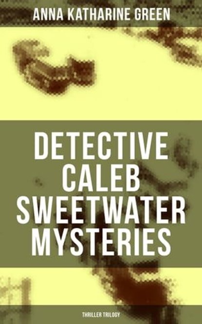 DETECTIVE CALEB SWEETWATER MYSTERIES (Thriller Trilogy), Anna Katharine Green - Ebook - 9788075831873